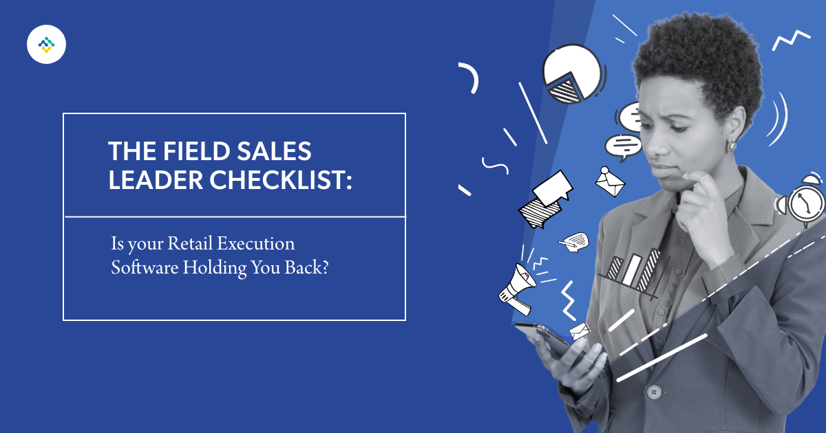The Field Sales Leader Checklist: Is your Retail Execution Software Holding You Back?